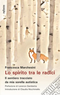 Lo spirito tra le radici. Il sentiero tracciato da mia sorella autistica libro di Marchesini Francesca