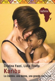 Karìbu. Lo Zambia, una donna, una grande avventura libro di Fazzi Cristina; Tilotta Lidia