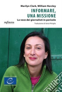 Informare, una missione. La voce dei giornalisti in pericolo libro di Clark Marilyn; Horsley William