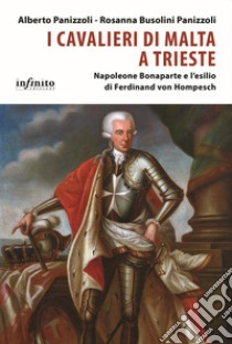 I Cavalieri di Malta a Trieste. Napoleone Bonaparte e l'esilio di Ferdinand von Hompesch libro di Panizzoli Alberto; Busolini Panizzoli Rosanna