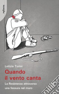 Quando il vento canta. La Resistenza attraverso una fessura nel muro libro di Turini Letizia