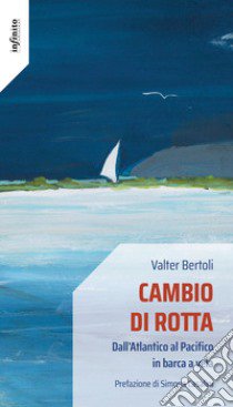 Cambio di rotta. Dall'Atlantico al Pacifico in barca a vela libro di Bertoli Valter