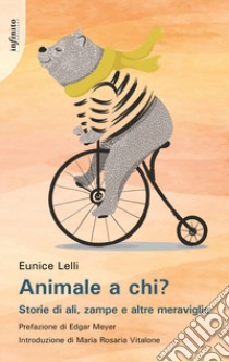 Animale a chi? Storie di ali, zampe e altre meraviglie libro di Lelli Eunice