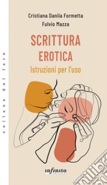 Scrittura erotica. Istruzioni per l'uso libro di Formetta Cristiana Danila; Mazza Fulvio