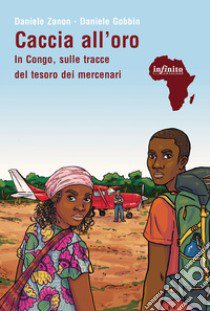 Caccia all'oro. In Congo, sulle tracce del tesoro dei mercenari libro di Zanon Daniele; Gobbin Daniele