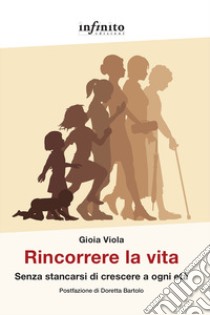 Rincorrere la vita. Senza stancarsi di crescere a ogni età libro di Viola Gioia