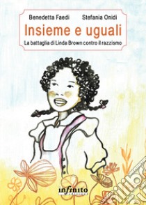 Insieme e uguali. La battaglia di Linda Brown contro il razzismo libro di Faedi Benedetta