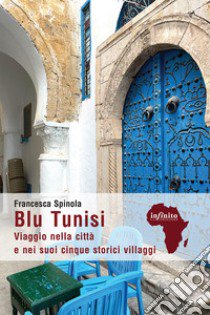 Blu Tunisi. Viaggio nella città e nei suoi cinque storici villaggi libro di Spinola Francesca