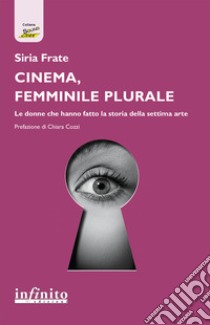 Cinema, femminile plurale. Le donne che hanno fatto la storia della settima arte libro di Frate Siria