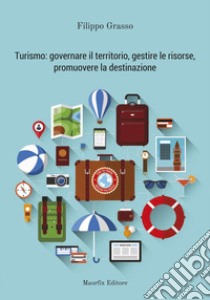 Turismo: governare il territorio, gestire le risorse, promuovere la destinazione libro di Grasso Filippo; Andreanò M. (cur.)