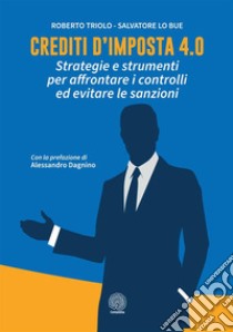 Crediti d'imposta 4.0. Strategie e strumenti per affrontare i controlli ed evitare le sanzioni libro di Triolo Roberto; Lo Bue Salvatore