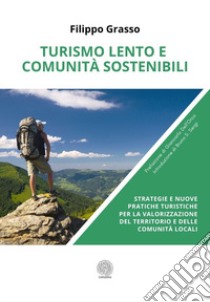 Turismo lento e comunità sostenibili. Strategie e nuove pratiche turistiche per la valorizzazione del territorio e delle comunità locali libro di Grasso Filippo