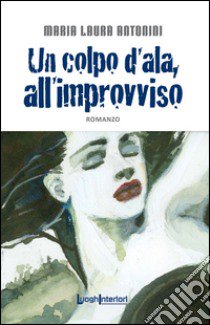 Un colpo d'ala, all'improvviso libro di Antonini Maria Laura