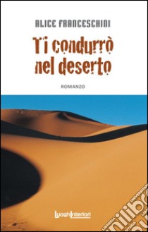 Ti condurrò nel deserto libro di Franceschini Alice