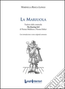 La mariuola. Tradotto dalla commedia «The roaring girl». Ediz. italiana e inglese libro di Rocca Longo Marinella