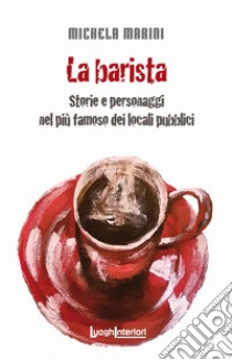 La barista. Storie e personaggi nel più famoso dei locali pubblici libro di Marini Michela