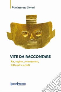 Vite da raccontare. Re, regine, avventurieri, letterati e artisti libro di Sivieri Mariateresa