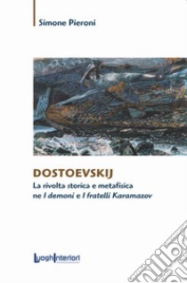 Dostoevskij. La rivolta storica e metafisica ne «I demoni» e «I fratelli Karamazov» libro di Pieroni Simone