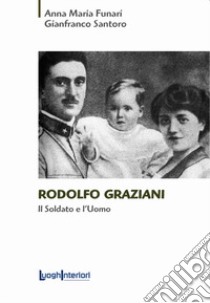 Rodolfo Graziani. Il soldato e l'uomo libro di Funari Anna Maria; Santoro Gianfranco