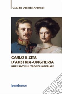 Carlo e Zita d'Austria-Ungheria. Due santi sul trono imperiale libro di Andreoli Claudio Alberto