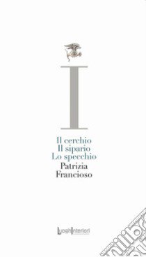 Il cerchio, il sipario, lo specchio libro di Francioso Patrizia