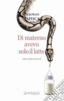 Di materno avevo solo il latte. Una storia nuova libro di Papisca Deborah