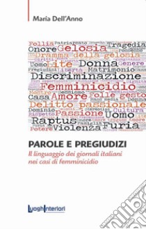 Parole e pregiudizi. Il linguaggio dei giornali italiani nei casi di femminicidio libro di Dell'Anno Maria