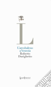 L'arcobaleno a Venezia libro di Durighetto Roberto