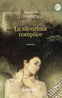 La silenziosa complice libro di Fernandez Elisabetta