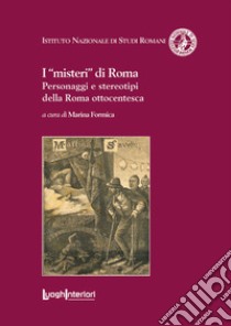 I «misteri» di Roma. Personaggi e stereotipi della Roma ottocentesca libro di Formica M. (cur.)