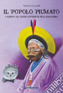 Il popolo piumato. I Kayapó, gli ultimi guerrieri dell'Amazzonia libro di Ceccarelli Veronica