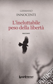 L'ineluttabile peso della libertà libro di Innocenti Germano