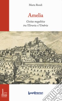 Amelia. Civitas megalitica tra l'Etruria e l'Umbria libro di Rondi Marta