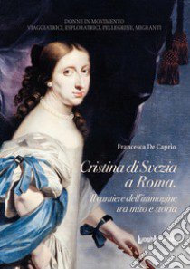 Cristina di Svezia a Roma. Il cantiere dell'immagine tra mito e storia libro di De Caprio Francesca