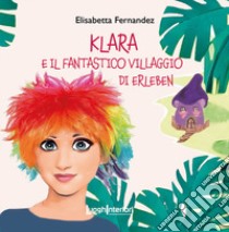 Klara e il fantastico villaggio di Erleben. Ediz. a colori libro di Fernandez Elisabetta