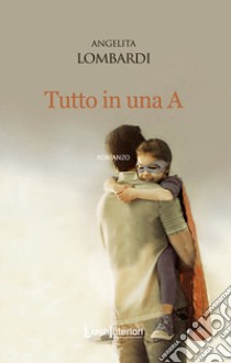 Tutto in una A libro di Lombardi Angelita