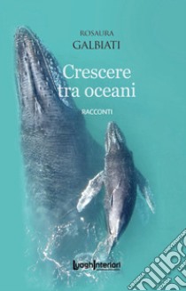 Crescere tra oceani libro di Galbiati Rosaura