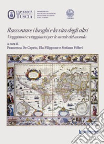 Raccontare i luoghi e la vita degli altri. Viaggiatori e viaggiatrici per le strade del mondo libro di De Caprio F. (cur.); Filippone E. (cur.); Pifferi S. (cur.)