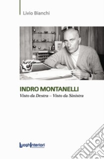 Indro Montanelli. Visto da Destra-Visto da Sinistra libro di Bianchi Livio