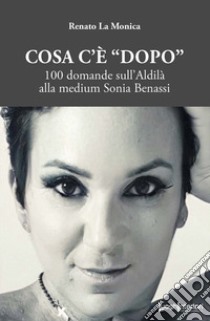 Cosa c'è «dopo». 100 domande sull'aldilà alla medium Sonia Benassi libro di La Monica Renato