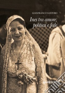 Ines tra amore, politica e fede libro di Santoro Gianfranco