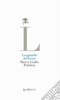 Lo sguardo del leone libro di Polidori Marco Giulio