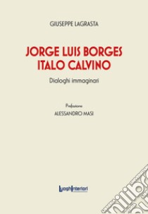 Jorge Luis Borges-Italo Calvino. Dialoghi immaginari libro di Lagrasta Giuseppe