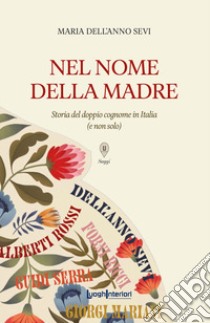 In nome della madre. Storia del doppio cognome in Italia (e non solo) libro di Dell'Anno Sevi Maria