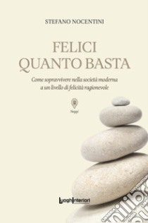 Felici quanto basta. Come sopravvivere nella società moderna a un livello di felicità ragionevole libro di Nocentini Stefano