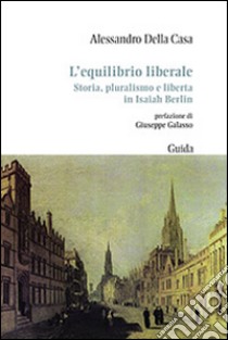 L'equilibrio liberale. Storia, pluralismo e libertà in Isaiah Berlin libro di Della Casa Alessandro