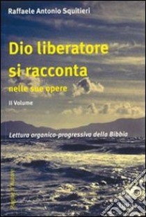 Dio liberatore si racconta nelle sue opere. Lettura organico-progressiva della Bibbia libro di Squitieri Raffaele A.