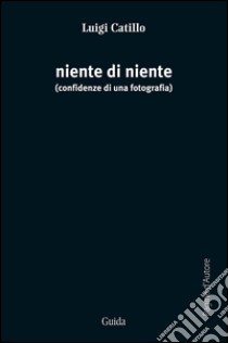 Niente di niente. Confidenze di una fotografia libro di Catillo Luigi