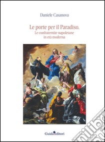 Le porte per il Paradiso. Le confraternite napoletane in età moderna libro di Casanova Daniele