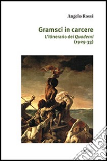 Gramsci in carcere. L'itinerario dei Quaderni libro di Rossi Angelo